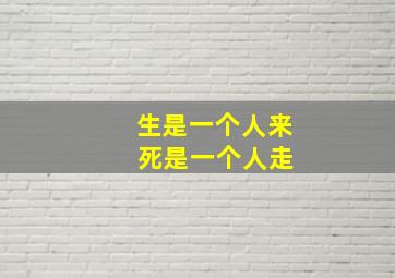 生是一个人来 死是一个人走